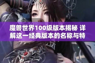 魔兽世界100级版本揭秘 详解这一经典版本的名称与特点