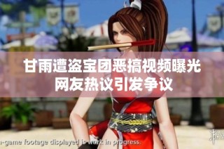 甘雨遭盗宝团恶搞视频曝光 网友热议引发争议