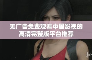 无广告免费观看中国影视的高清完整版平台推荐