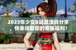 2023年少女B站激活码分享，快来领取你的专属福利！