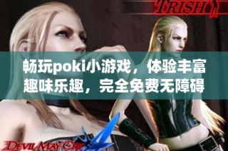 畅玩poki小游戏，体验丰富趣味乐趣，完全免费无障碍