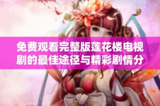 免费观看完整版莲花楼电视剧的最佳途径与精彩剧情分析