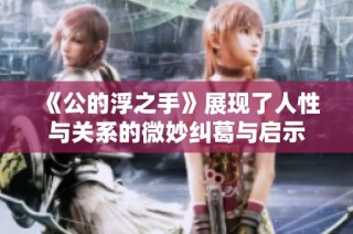 《公的浮之手》展现了人性与关系的微妙纠葛与启示