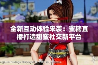 全新互动体验来袭：蜜糖直播打造甜蜜社交新平台