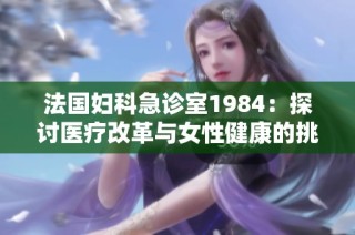 法国妇科急诊室1984：探讨医疗改革与女性健康的挑战与变革