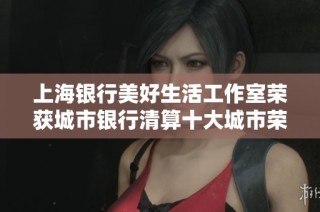 上海银行美好生活工作室荣获城市银行清算十大城市荣誉称号