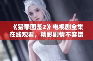 《猎罪图鉴2》电视剧全集在线观看，精彩剧情不容错过