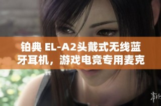 铂典 EL-A2头戴式无线蓝牙耳机，游戏电竞专用麦克风耳机推荐