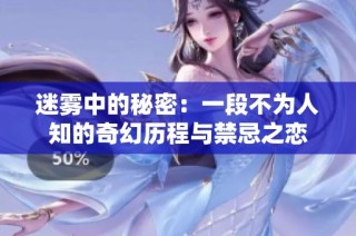 迷雾中的秘密：一段不为人知的奇幻历程与禁忌之恋