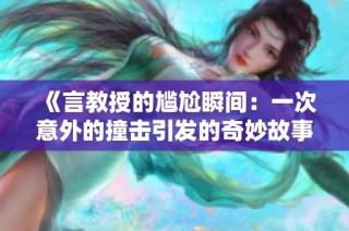 《言教授的尴尬瞬间：一次意外的撞击引发的奇妙故事》