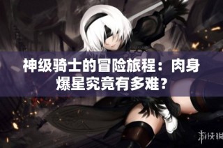 神级骑士的冒险旅程：肉身爆星究竟有多难？