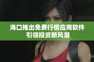 海口推出免费行情应用软件 引领投资新风潮
