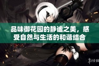 品味御花园的静谧之美，感受自然与生活的和谐结合