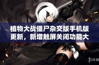 植物大战僵尸杂交版手机版更新，新增触屏关闭功能大揭秘