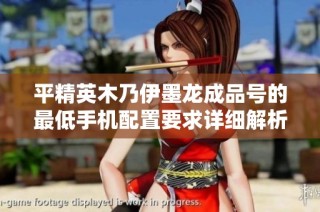 平精英木乃伊墨龙成品号的最低手机配置要求详细解析和推荐