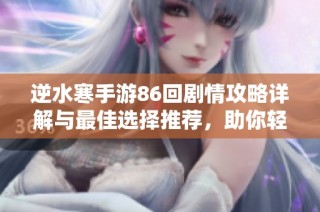 逆水寒手游86回剧情攻略详解与最佳选择推荐，助你轻松过关提升战力