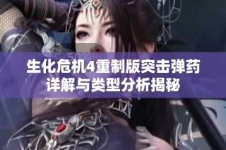 生化危机4重制版突击弹药详解与类型分析揭秘