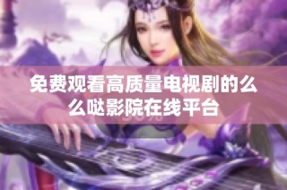 免费观看高质量电视剧的么么哒影院在线平台