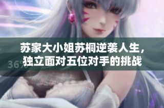 苏家大小姐苏桐逆袭人生，独立面对五位对手的挑战