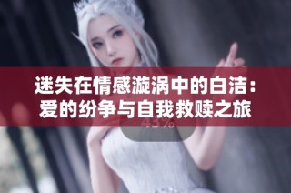 迷失在情感漩涡中的白洁：爱的纷争与自我救赎之旅