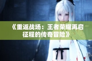 《重返战场：王者荣耀再启征程的传奇冒险》
