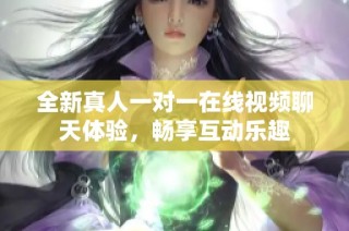 全新真人一对一在线视频聊天体验，畅享互动乐趣