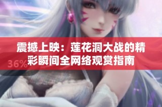 震撼上映：莲花洞大战的精彩瞬间全网络观赏指南
