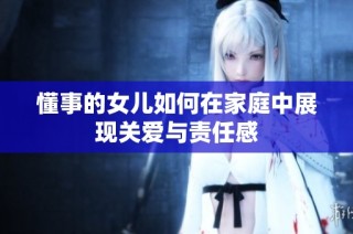 懂事的女儿如何在家庭中展现关爱与责任感