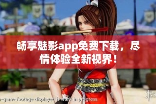 畅享魅影app免费下载，尽情体验全新视界！