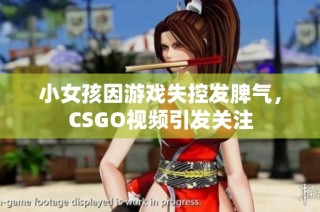 小女孩因游戏失控发脾气，CSGO视频引发关注