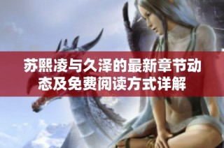 苏熙凌与久泽的最新章节动态及免费阅读方式详解