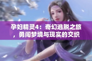 孕妇精灵4：奇幻逃脱之旅，勇闯梦境与现实的交织