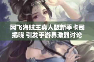 网飞海贼王真人版新季卡司揭晓 引发手游界激烈讨论