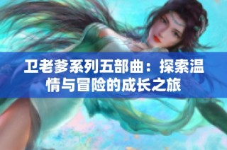 卫老爹系列五部曲：探索温情与冒险的成长之旅