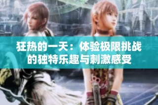 狂热的一天：体验极限挑战的独特乐趣与刺激感受