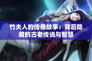 竹夫人的传奇故事：背后隐藏的古老传说与智慧