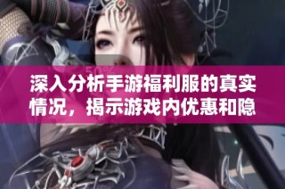 深入分析手游福利服的真实情况，揭示游戏内优惠和隐秘福利的深层含义与影响
