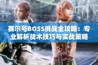 赛尔号BOSS挑战全攻略：专业解析战术技巧与实战策略秘籍汇总