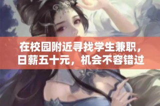 在校园附近寻找学生兼职，日薪五十元，机会不容错过！