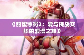 《甜蜜惩罚2：爱与挑战交织的浪漫之旅》