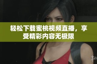 轻松下载蜜桃视频直播，享受精彩内容无极限