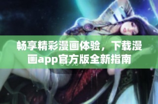 畅享精彩漫画体验，下载漫画app官方版全新指南