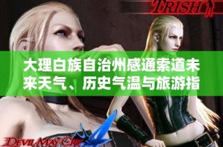大理白族自治州感通索道未来天气、历史气温与旅游指数全面解析