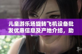儿童游乐场旋转飞机设备批发优惠信息及产地介绍，助力欢乐游乐体验