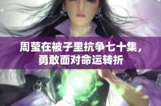 周莹在被子里抗争七十集，勇敢面对命运转折
