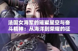 法国女海军的璀璨星空与奋斗精神：从海洋到荣耀的征程