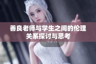 善良老师与学生之间的伦理关系探讨与思考