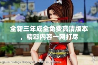 全新三年成全免费高清版本，精彩内容一网打尽