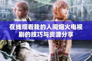 在线观看我的人间烟火电视剧的技巧与资源分享