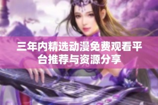 三年内精选动漫免费观看平台推荐与资源分享